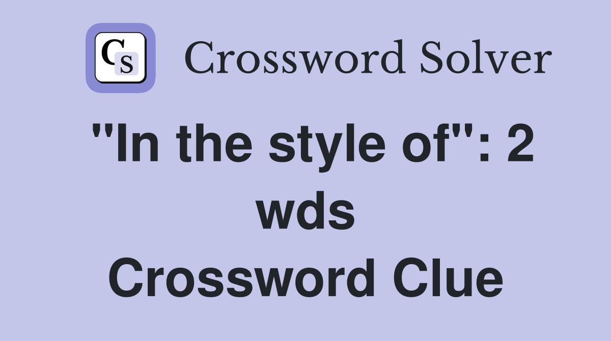 "In the style of" 2 wds. Crossword Clue Answers Crossword Solver
